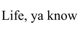 LIFE, YA KNOW trademark