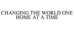 CHANGING THE WORLD ONE HOME AT A TIME trademark