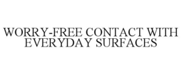 WORRY-FREE CONTACT WITH EVERYDAY SURFACES trademark