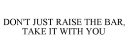 DON'T JUST RAISE THE BAR, TAKE IT WITH YOU trademark