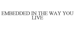 EMBEDDED IN THE WAY YOU LIVE trademark