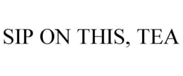 SIP ON THIS, TEA trademark