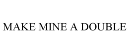 MAKE MINE A DOUBLE trademark
