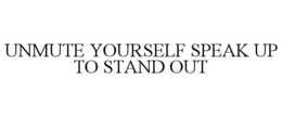 UNMUTE YOURSELF SPEAK UP TO STAND OUT trademark