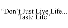 "DON'T JUST LIVE LIFE... TASTE LIFE" trademark