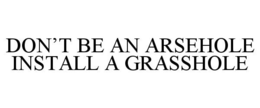 DON'T BE AN ARSEHOLE INSTALL A GRASSHOLE trademark