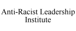 ANTI-RACIST LEADERSHIP INSTITUTE trademark