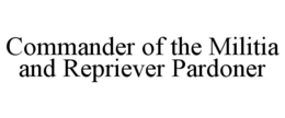 COMMANDER OF THE MILITIA AND REPRIEVER PARDONER trademark