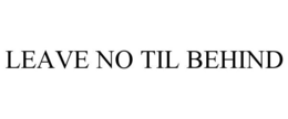 LEAVE NO TIL BEHIND trademark