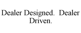 DEALER DESIGNED. DEALER DRIVEN. trademark