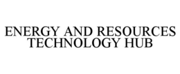 ENERGY AND RESOURCES TECHNOLOGY HUB trademark