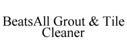 BEATS ALL GROUT & TILE CLEANER trademark