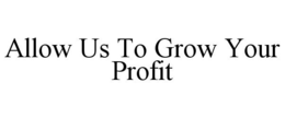 ALLOW US TO GROW YOUR PROFIT trademark