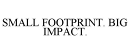 SMALL FOOTPRINT. BIG IMPACT. trademark
