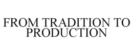 FROM TRADITION TO PRODUCTION trademark
