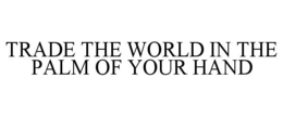 TRADE THE WORLD IN THE PALM OF YOUR HAND trademark