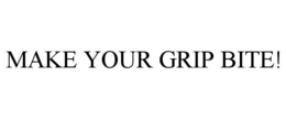 MAKE YOUR GRIP BITE! trademark