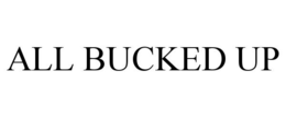 ALL BUCKED UP trademark