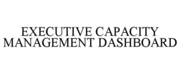 EXECUTIVE CAPACITY MANAGEMENT DASHBOARD trademark