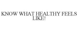 KNOW WHAT HEALTHY FEELS LIKE! trademark