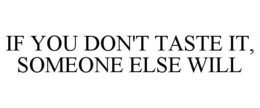 IF YOU DON'T TASTE IT, SOMEONE ELSE WILL trademark