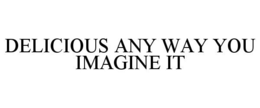 DELICIOUS ANY WAY YOU IMAGINE IT trademark