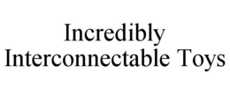 INCREDIBLY INTERCONNECTABLE TOYS trademark
