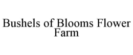 BUSHELS OF BLOOMS FLOWER FARM trademark