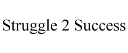 STRUGGLE 2 SUCCESS trademark