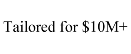 TAILORED FOR $10M+ trademark