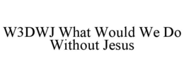 W3DWJ WHAT WOULD WE DO WITHOUT JESUS trademark