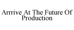 ARRRIVE AT THE FUTURE OF PRODUCTION trademark
