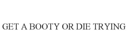 GET A BOOTY OR DIE TRYING trademark