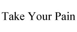 TAKE YOUR PAIN trademark