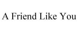 A FRIEND LIKE YOU trademark