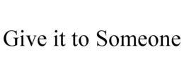 GIVE IT TO SOMEONE trademark