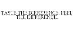 TASTE THE DIFFERENCE. FEEL THE DIFFERENCE. trademark