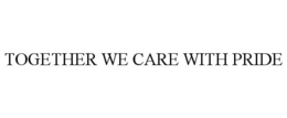 TOGETHER WE CARE WITH PRIDE trademark