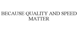 BECAUSE QUALITY AND SPEED MATTER trademark