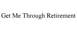 GET ME THROUGH RETIREMENT trademark