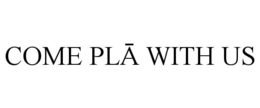 COME PLA WITH US trademark