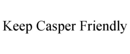 KEEP CASPER FRIENDLY trademark