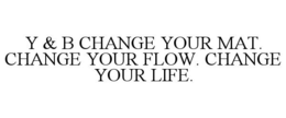Y & B CHANGE YOUR MAT. CHANGE YOUR FLOW. CHANGE YOUR LIFE. trademark