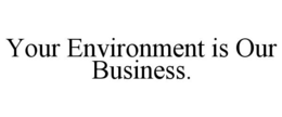 YOUR ENVIRONMENT IS OUR BUSINESS. trademark