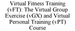 VIRTUAL FITNESS TRAINING (VFT): THE VIRTUAL GROUP EXERCISE (VGX) AND VIRTUAL PERSONAL TRAINING (VPT) COURSE trademark