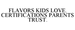 FLAVORS KIDS LOVE. CERTIFICATIONS PARENTS TRUST. trademark