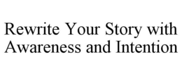 REWRITE YOUR STORY WITH AWARENESS AND INTENTION trademark