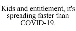 KIDS AND ENTITLEMENT, IT'S SPREADING FASTER THAN COVID-19. trademark