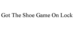 GOT THE SHOE GAME ON LOCK trademark