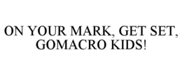 ON YOUR MARK, GET SET, GOMACRO KIDS! trademark
